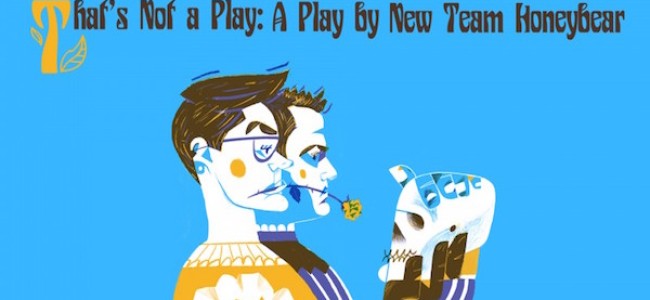 Quick Dish NY: Don’t Miss The World Premiere of New Team Honeybear’s THAT’S NOT A PLAY at The PIT Underground