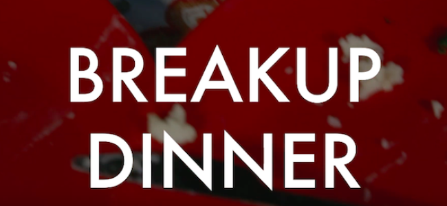 Video Licks: Watch A BREAKUP DINNER That’s Not A Total Bust