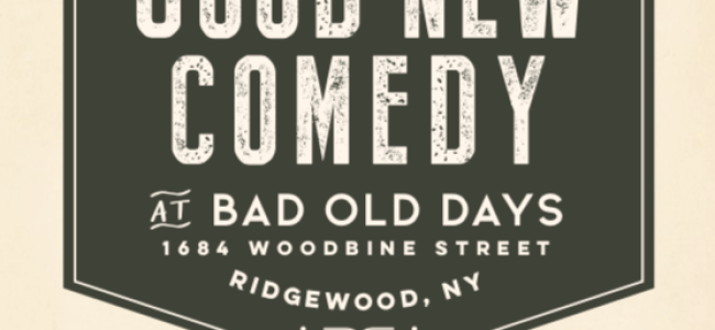 Quick Dish NY: GOOD NEW COMEDY at Bad Old Days TOMORROW in Ridgewood Queens