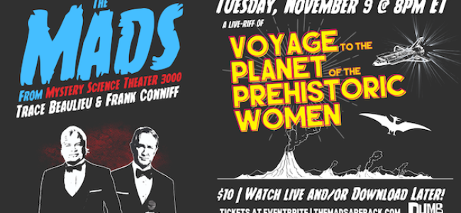 Quick Dish Quarantine: Join THE MADS for A Live-Riff of “Voyage to The Planet of The Prehistoric Women” 11.8 Online