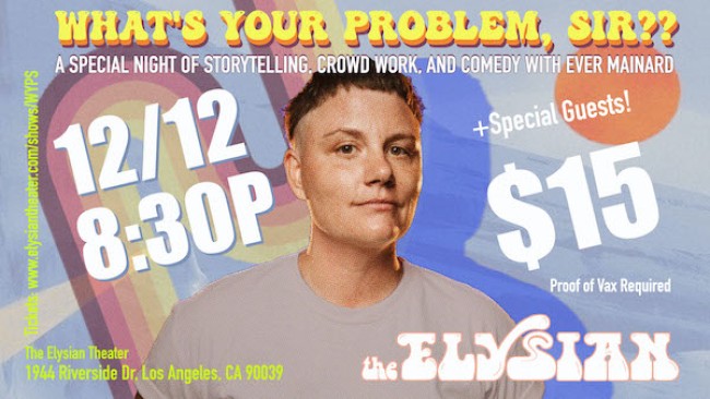 Quick Dish LA: WHAT’S YOUR PROBLEM, SIR?? 12.12 at The Elysian Theater