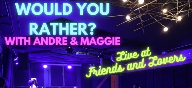 Quick Dish NY: WOULD YOU RATHER? with Andre & Maggie TONIGHT at Friends and Lovers