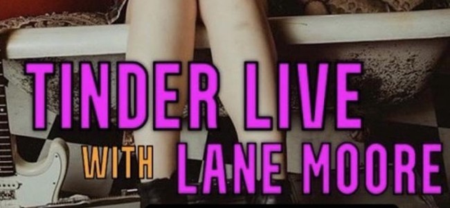 Quick Dish NY: Swipe Right with ‘TINDER LIVE with Lane Moore’ TOMORROW 3.18 at Littlefield